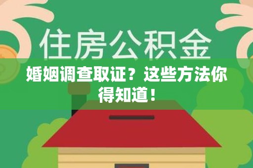 南平婚姻调查取证？这些方法你得知道！