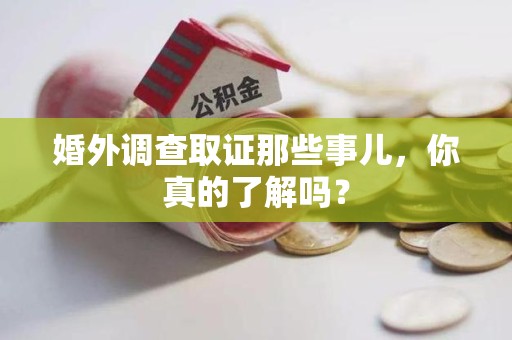 南平婚外调查取证那些事儿，你真的了解吗？
