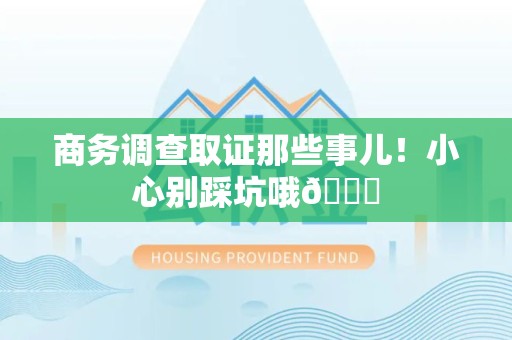 南平商务调查取证那些事儿！小心别踩坑哦😉