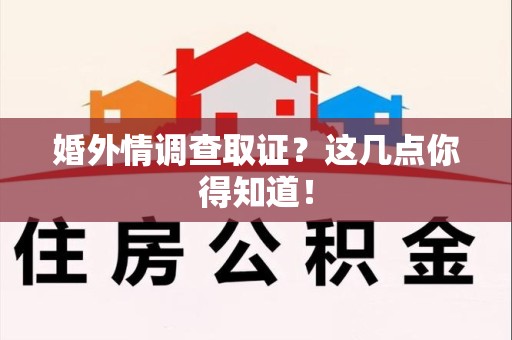 南平婚外情调查取证？这几点你得知道！