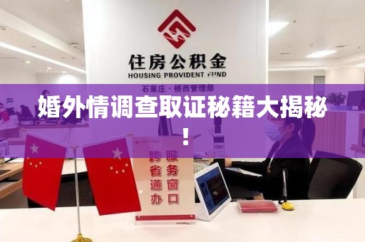 南平婚外情调查取证秘籍大揭秘！