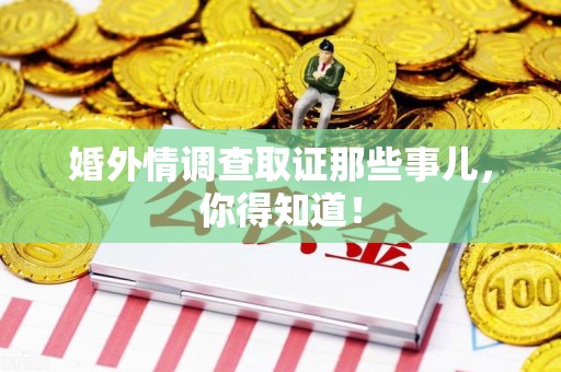 南平婚外情调查取证那些事儿，你得知道！