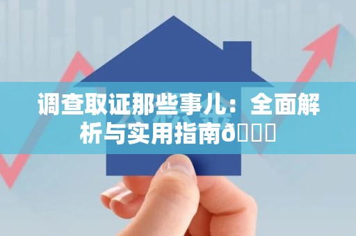 南平调查取证那些事儿：全面解析与实用指南😎