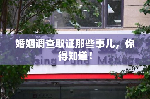 南平婚姻调查取证那些事儿，你得知道！