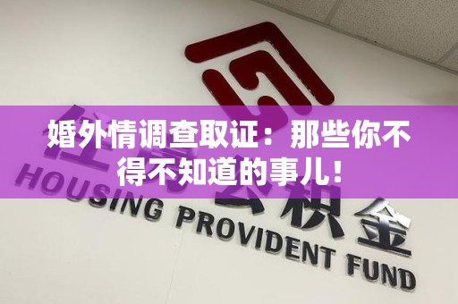 南平婚外情调查取证：那些你不得不知道的事儿！