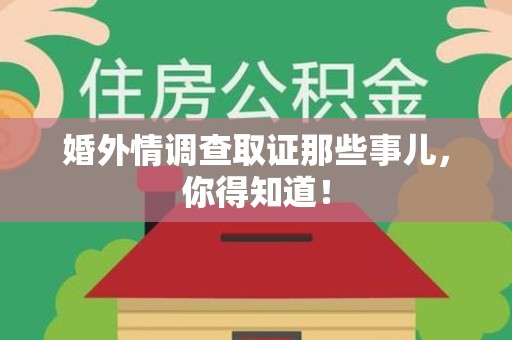 南平婚外情调查取证那些事儿，你得知道！