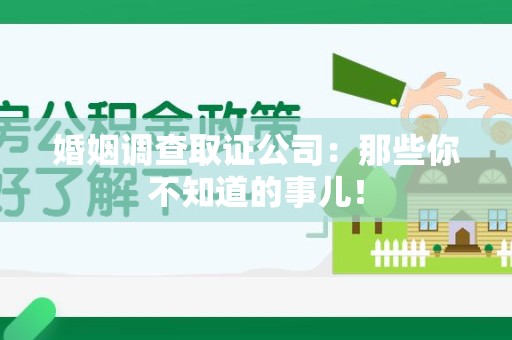 南平婚姻调查取证公司：那些你不知道的事儿！
