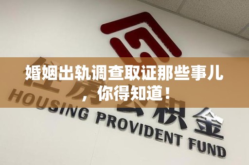 南平婚姻出轨调查取证那些事儿，你得知道！