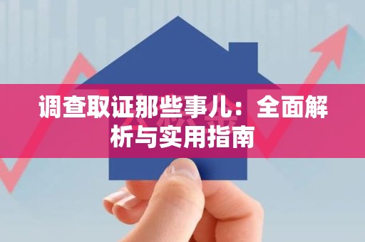 南平调查取证那些事儿：全面解析与实用指南