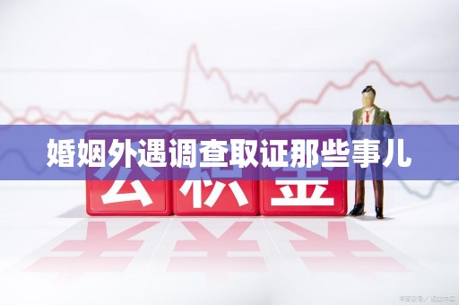 南平婚姻外遇调查取证那些事儿