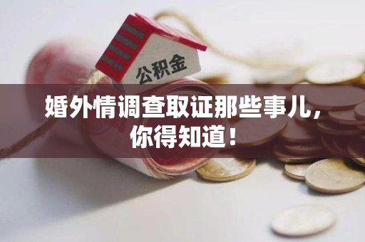 南平婚外情调查取证那些事儿，你得知道！