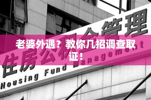 南平老婆外遇？教你几招调查取证！