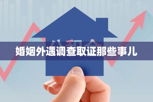 南平婚姻外遇调查取证那些事儿