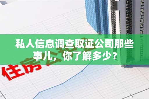南平私人信息调查取证公司那些事儿，你了解多少？