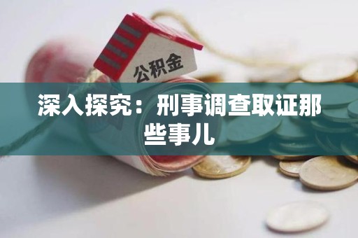 南平深入探究：刑事调查取证那些事儿