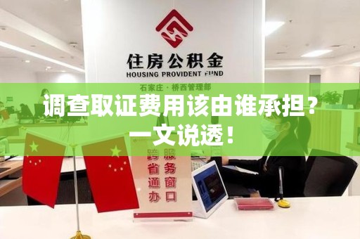 南平调查取证费用该由谁承担？一文说透！