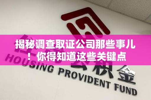 南平揭秘调查取证公司那些事儿！你得知道这些关键点