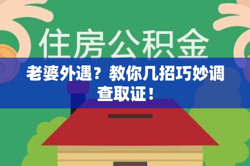 南平老婆外遇？教你几招巧妙调查取证！