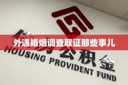 南平外遇婚姻调查取证那些事儿