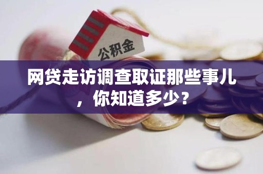 南平网贷走访调查取证那些事儿,你知道多少? 南平网贷走访调查取证那些事儿,你知道多少?