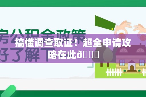 南平搞懂调查取证！超全申请攻略在此😎