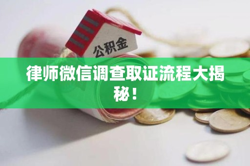 南平律师微信调查取证流程大揭秘！