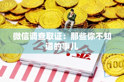 南平微信调查取证：那些你不知道的事儿