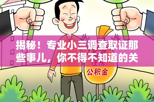 南平揭秘！专业小三调查取证那些事儿，你不得不知道的关键点