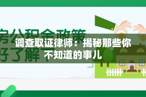南平调查取证律师：揭秘那些你不知道的事儿