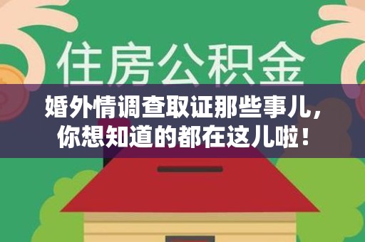 南平婚外情调查取证那些事儿，你想知道的都在这儿啦！