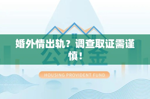 南平婚外情出轨？调查取证需谨慎！