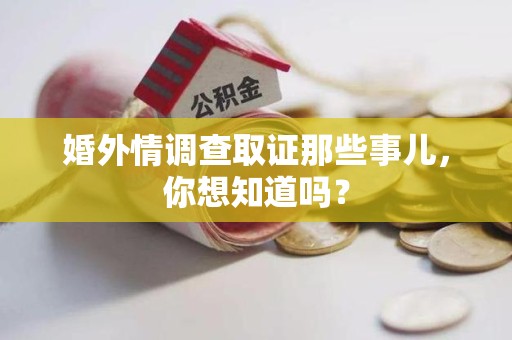 南平婚外情调查取证那些事儿，你想知道吗？