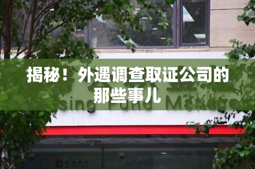 南平揭秘！外遇调查取证公司的那些事儿