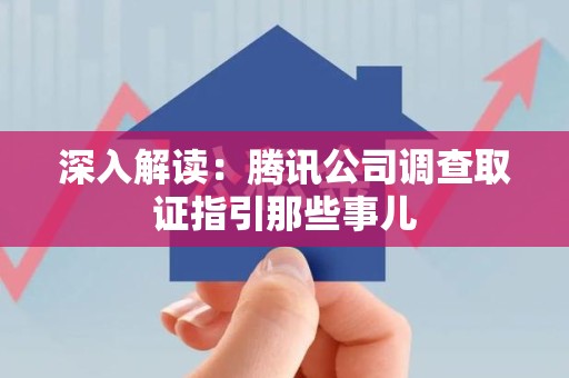 南平深入解读：腾讯公司调查取证指引那些事儿