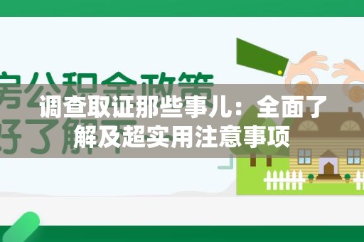 南平调查取证那些事儿：全面了解及超实用注意事项