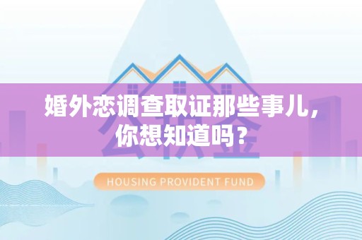 南平婚外恋调查取证那些事儿，你想知道吗？