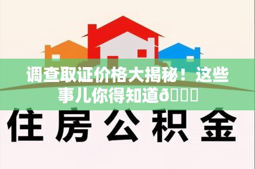 南平调查取证价格大揭秘！这些事儿你得知道😎