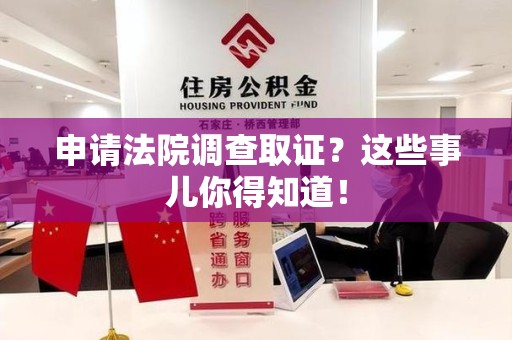 南平申请法院调查取证？这些事儿你得知道！