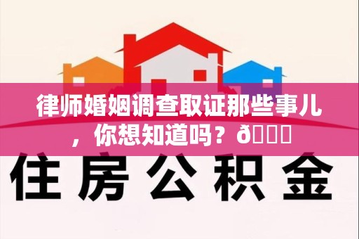 南平律师婚姻调查取证那些事儿，你想知道吗？😎