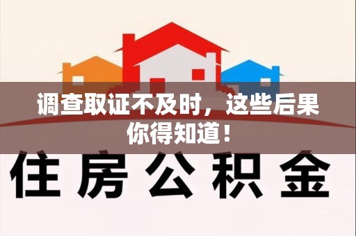南平调查取证不及时，这些后果你得知道！