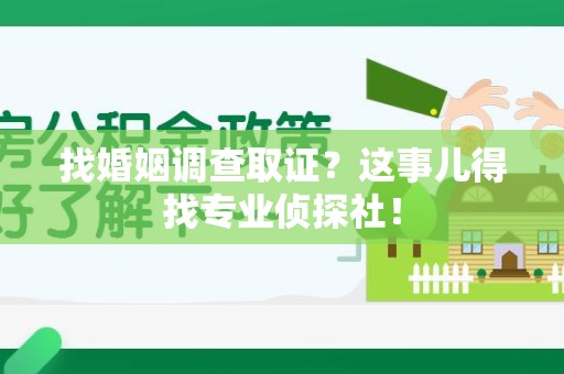 南平找婚姻调查取证？这事儿得找专业侦探社！