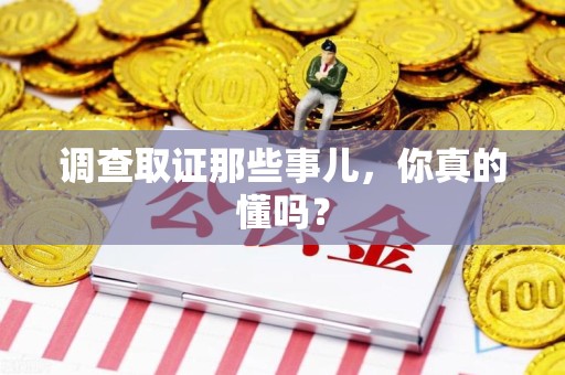 南平调查取证那些事儿，你真的懂吗？