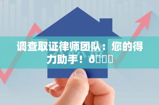 南平调查取证律师团队：您的得力助手！😎
