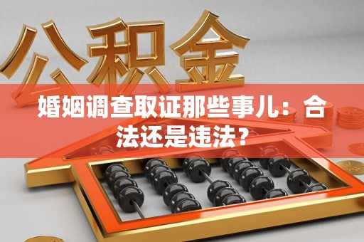 南平婚姻调查取证那些事儿：合法还是违法？