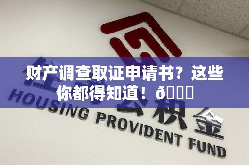 南平财产调查取证申请书？这些你都得知道！😎