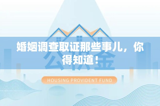 南平婚姻调查取证那些事儿，你得知道！
