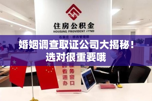 南平婚姻调查取证公司大揭秘！选对很重要哦
