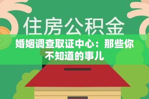 南平婚姻调查取证中心：那些你不知道的事儿