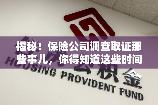 南平揭秘！保险公司调查取证那些事儿，你得知道这些时间点😎