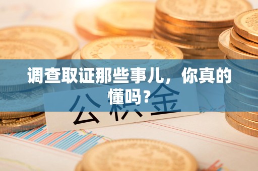 南平调查取证那些事儿，你真的懂吗？
